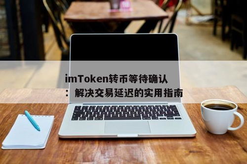 imtoken等待确认 取消,IMToken交易等待确认与取消操作指南